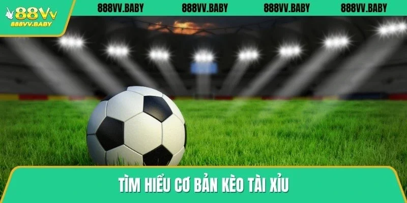 Tìm hiểu cơ bản kèo tài xỉu