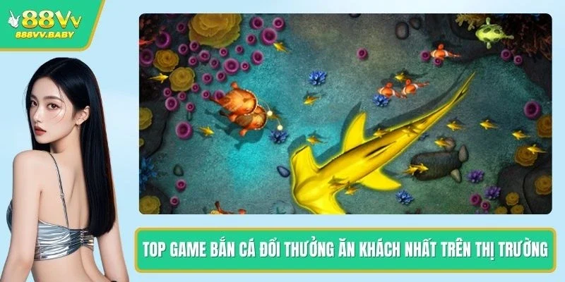 Top Game Bắn Cá Đổi Thưởng Ăn Khách Nhất Trên Thị Trường
